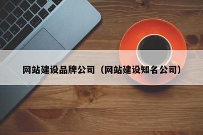 网站建设品牌公司(网站建设知名公司)