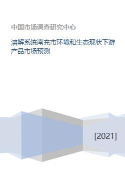 溶解系统南充市环境和生态现状下游产品市场预测
